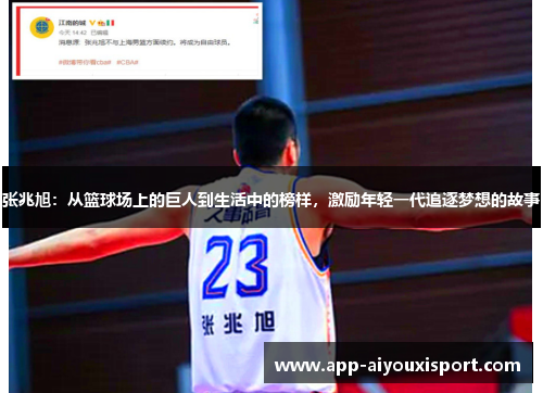 张兆旭：从篮球场上的巨人到生活中的榜样，激励年轻一代追逐梦想的故事